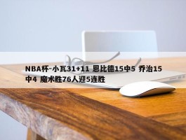 NBA杯-小瓦31+11 恩比德15中5 乔治15中4 魔术胜76人迎5连胜