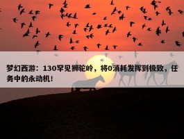 梦幻西游：130罕见狮驼岭，将0消耗发挥到极致，任务中的永动机！