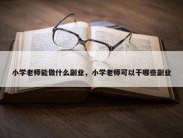 小学老师能做什么副业，小学老师可以干哪些副业