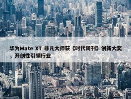 华为Mate XT 非凡大师获《时代周刊》创新大奖，开创性引领行业