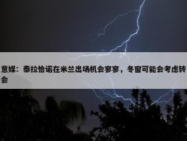 意媒：泰拉恰诺在米兰出场机会寥寥，冬窗可能会考虑转会