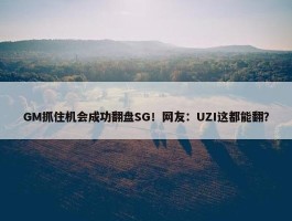 GM抓住机会成功翻盘SG！网友：UZI这都能翻？