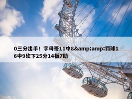 0三分出手！字母哥11中8&amp;罚球16中9砍下25分14板7助