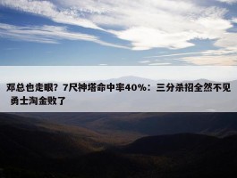 邓总也走眼？7尺神塔命中率40%：三分杀招全然不见 勇士淘金败了