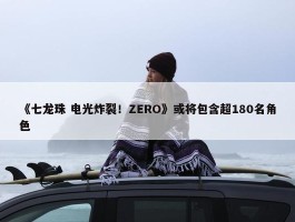 《七龙珠 电光炸裂！ZERO》或将包含超180名角色