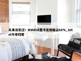 从来没见过！NVIDIA显卡无敌独占88％_Intel不幸归零