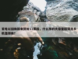 家电以旧换新来到双11赛段，什么样的大容量超薄洗衣机值得换？