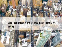 华硕 XG-C100C V3 万兆网卡国行开售，799 元