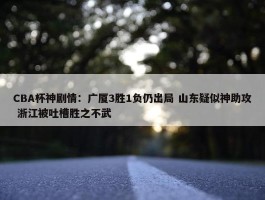 CBA杯神剧情：广厦3胜1负仍出局 山东疑似神助攻 浙江被吐槽胜之不武