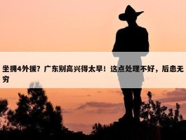 坐拥4外援？广东别高兴得太早！这点处理不好，后患无穷