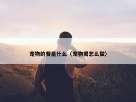 宠物的餐是什么（宠物餐怎么做）