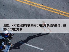 意媒：K77拒绝那不勒斯550万欧年薪续约报价，想要800万欧年薪