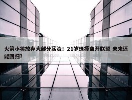 火箭小将放弃大部分薪资！21岁选择离开联盟 未来还能回归？