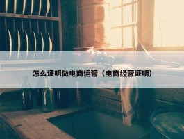 怎么证明做电商运营（电商经营证明）