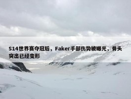 S14世界赛夺冠后，Faker手部伤势被曝光，骨头突出已经变形