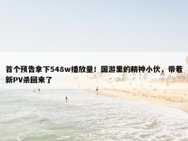 首个预告拿下548w播放量！国游里的精神小伙，带着新PV杀回来了