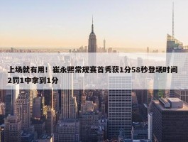 上场就有用！崔永熙常规赛首秀获1分58秒登场时间 2罚1中拿到1分