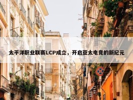 太平洋职业联赛LCP成立，开启亚太电竞的新纪元