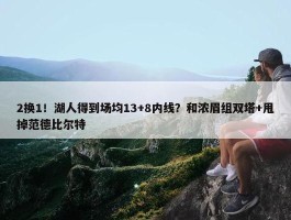 2换1！湖人得到场均13+8内线？和浓眉组双塔+甩掉范德比尔特