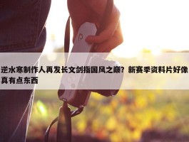 逆水寒制作人再发长文剑指国风之巅？新赛季资料片好像真有点东西