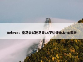 Relevo：皇马尝试挖马竞15岁边锋鲁本-戈麦斯