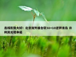 出线形势大好！北京双外援合砍38+10逆转青岛 许利民兑现承诺