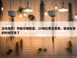 主动发声！快船引爆联盟，20场比赛见真章，留给哈登的时间不多了