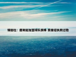 锡伯杜：唐斯能加盟球队很棒 我曾经执教过他