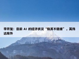 李开复：目前 AI 的经济状况“极其不健康”，英伟达除外