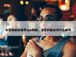 女生搞副业推荐app画画，女生的副业有什么推荐