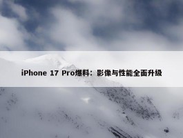 iPhone 17 Pro爆料：影像与性能全面升级