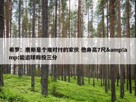 希罗：唐斯是个难对付的家伙 他身高7尺&amp;能运球和投三分