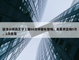 留洋小球员王子偲第66分钟替补登场，本赛季出场5次，2次首发