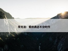 李光洁：爱的表达不分时代