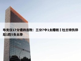 布克仅17分遭四连败：三分7中1太糟糕 杜兰特伤停后1胜5负太惨