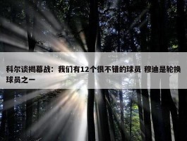 科尔谈揭幕战：我们有12个很不错的球员 穆迪是轮换球员之一