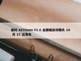 美科 AF55mm F1.8 全画幅自动镜头 10 月 17 日发布