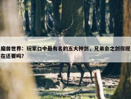 魔兽世界：玩家口中最有名的五大神剑，兄弟会之剑你现在还要吗？