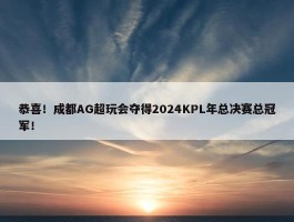 恭喜！成都AG超玩会夺得2024KPL年总决赛总冠军！