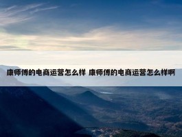 康师傅的电商运营怎么样 康师傅的电商运营怎么样啊