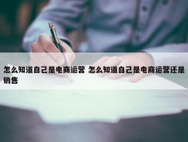 怎么知道自己是电商运营 怎么知道自己是电商运营还是销售