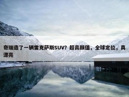 奇瑞造了一辆雷克萨斯SUV？超高颜值，全球定位，真漂亮