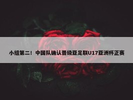 小组第二！中国队确认晋级亚足联U17亚洲杯正赛