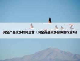 淘宝产品太多如何运营（淘宝商品太多会降低权重吗）