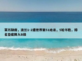 莱万缺席，波兰1-2遭世界第51绝杀，5轮不胜，排名垫底降入B级