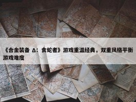 《合金装备 Δ：食蛇者》游戏重温经典，双重风格平衡游戏难度