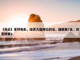 《风云》系列电影，给武力值排位的话，雄霸第7名，剑圣排第2