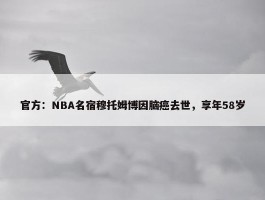 官方：NBA名宿穆托姆博因脑癌去世，享年58岁