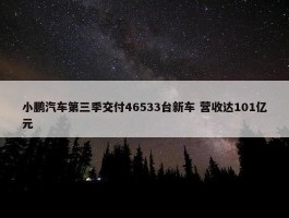 小鹏汽车第三季交付46533台新车 营收达101亿元