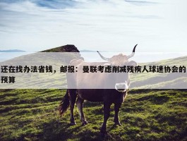 还在找办法省钱，邮报：曼联考虑削减残疾人球迷协会的预算